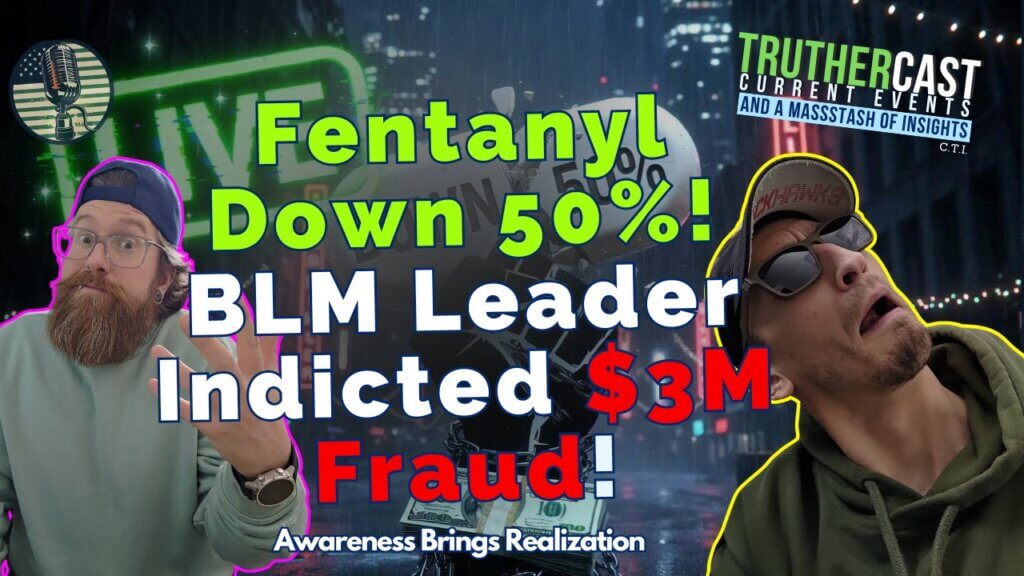 TrutherCast-CTI-Fentanyl Potency Plunges 50% After Border Close & BLM Leader $3M Fraud Indictment